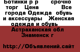 Ботинки р-р 39 , срочно, торг › Цена ­ 4 000 - Все города Одежда, обувь и аксессуары » Женская одежда и обувь   . Астраханская обл.,Знаменск г.